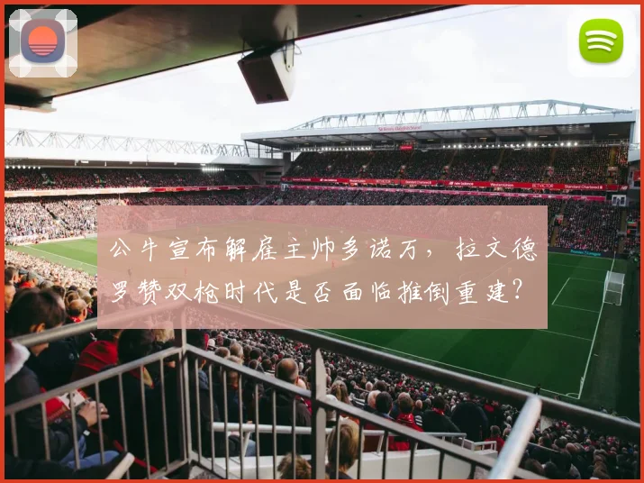 公牛宣布解雇主帅多诺万,拉文德罗赞双枪时代是否面临推倒重建?