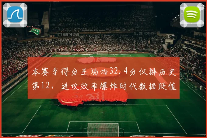 本赛季得分王场均32.4分仅排历史第12,进攻效率爆炸时代数据贬值几何?