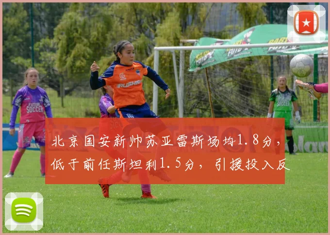 北京国安新帅苏亚雷斯场均1.8分,低于前任斯坦利1.5分,引援投入反增20%