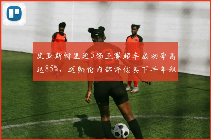 皮亚斯特里近5场正赛超车成功率高达85%,迈凯伦内部评估其下半年积分将超越队友