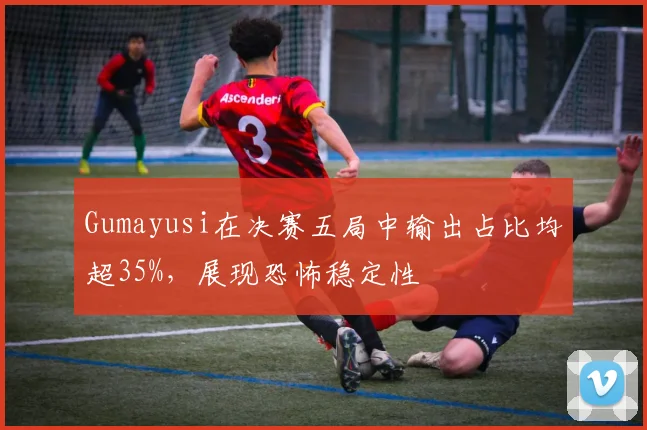 Gumayusi在决赛五局中输出占比均超35%，展现恐怖稳定性
